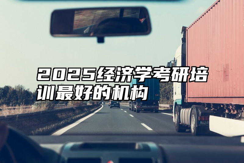 2025经济学考研培训最好的机构