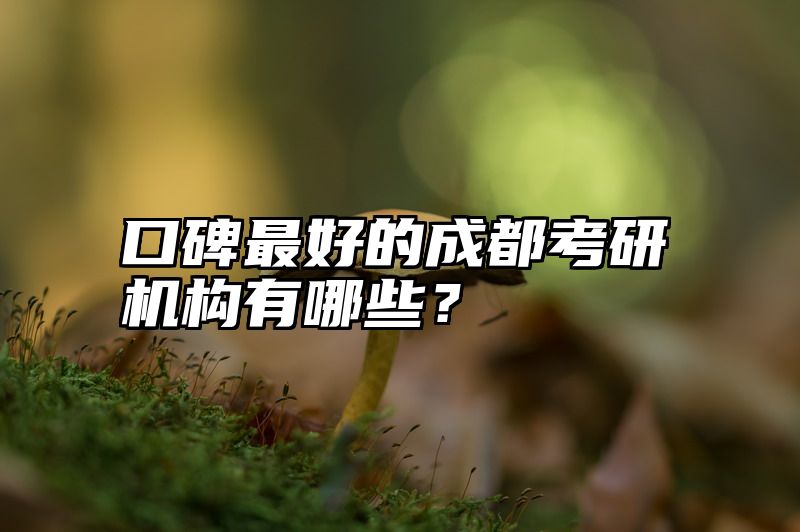 口碑最好的成都考研机构有哪些?