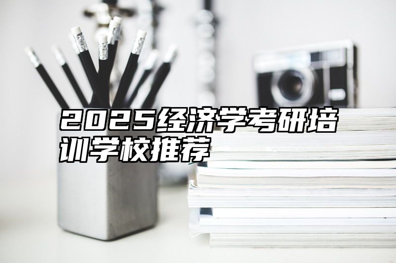2025经济学考研培训学校推荐