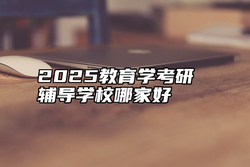 2025教育学考研辅导学校哪家好
