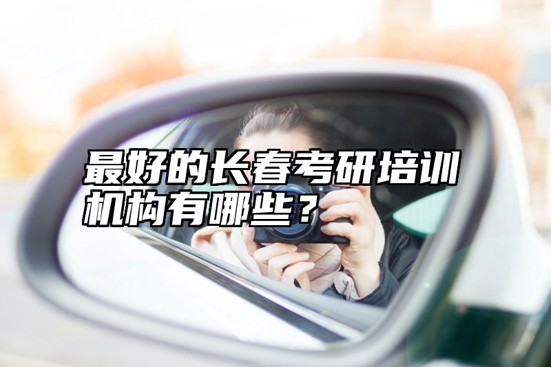 最好的长春考研培训机构有哪些？