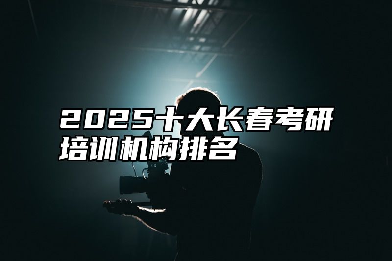 2025十大长春考研培训机构排名