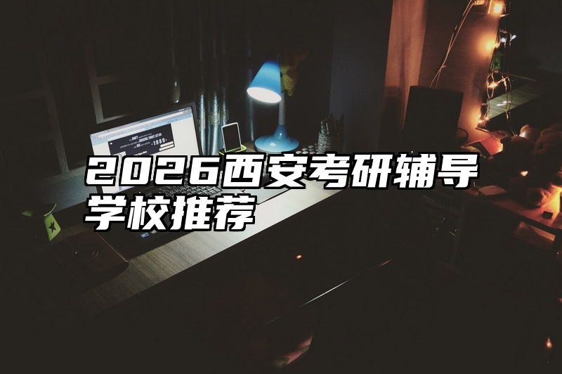 点击查看《2026西安考研辅导学校推荐》全文